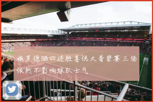 施罗德晒四连胜喜悦大哥禁赛三场依然不影响球队士气