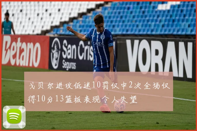 戈贝尔进攻低迷10罚仅中2次全场仅得10分13篮板表现令人失望