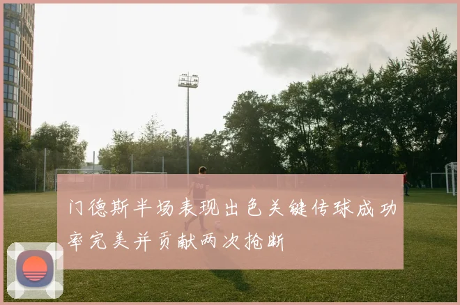 门德斯半场表现出色关键传球成功率完美并贡献两次抢断