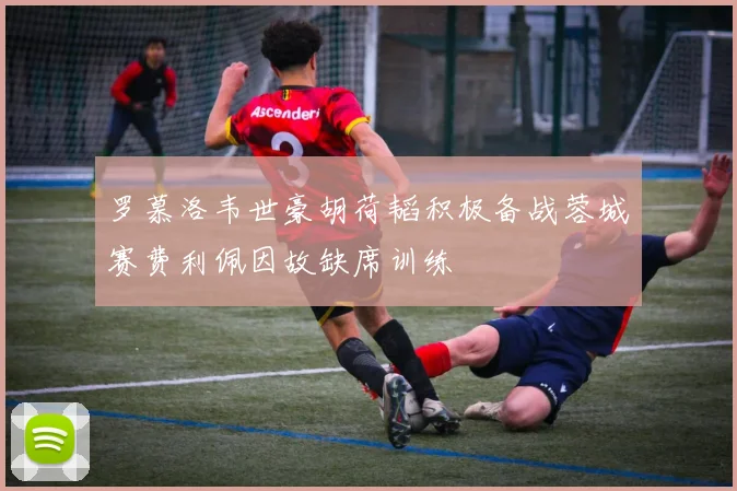 罗慕洛韦世豪胡荷韬积极备战蓉城赛费利佩因故缺席训练