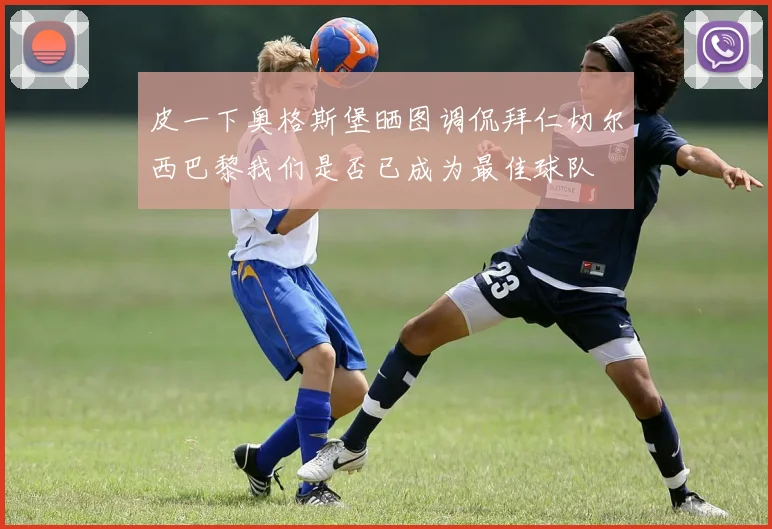 皮一下奥格斯堡晒图调侃拜仁切尔西巴黎我们是否已成为最佳球队