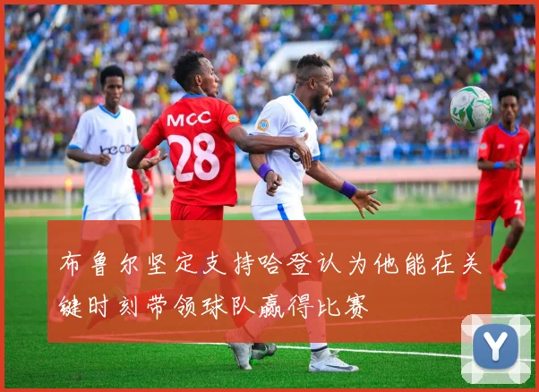 布鲁尔坚定支持哈登认为他能在关键时刻带领球队赢得比赛
