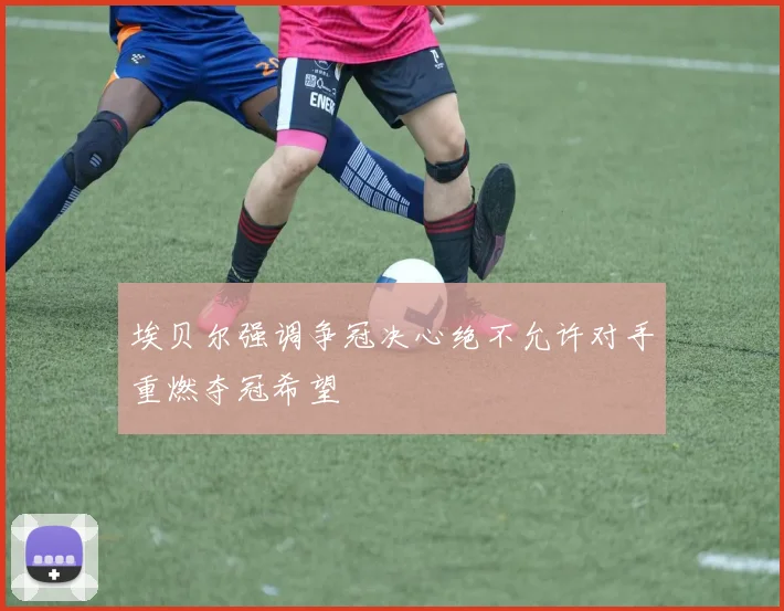 埃贝尔强调争冠决心绝不允许对手重燃夺冠希望